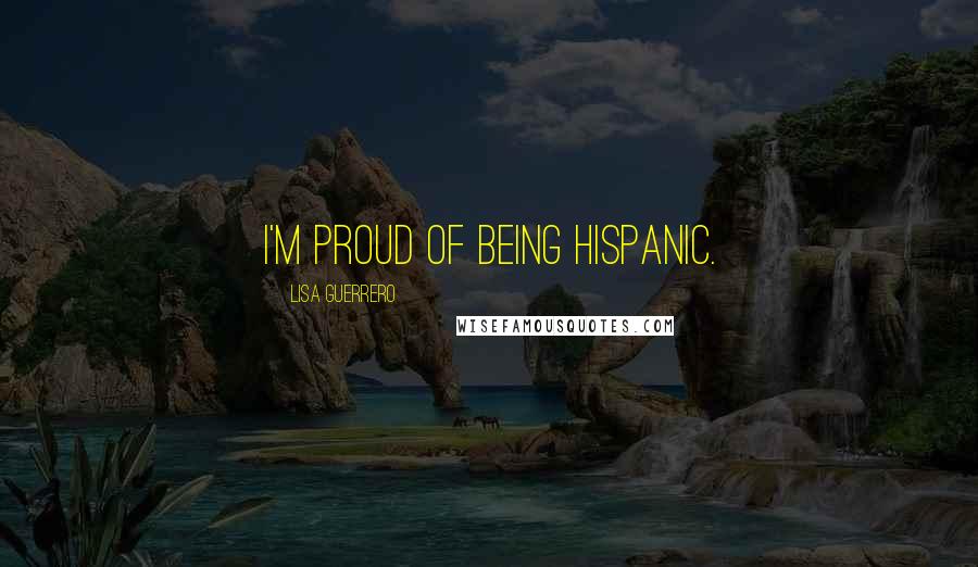 Lisa Guerrero Quotes: I'm proud of being Hispanic.