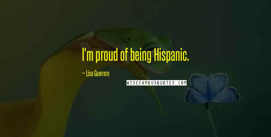 Lisa Guerrero Quotes: I'm proud of being Hispanic.