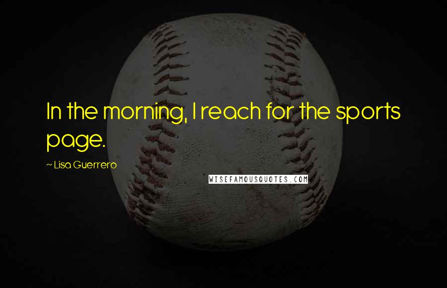 Lisa Guerrero Quotes: In the morning, I reach for the sports page.