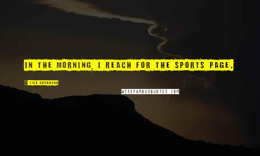 Lisa Guerrero Quotes: In the morning, I reach for the sports page.