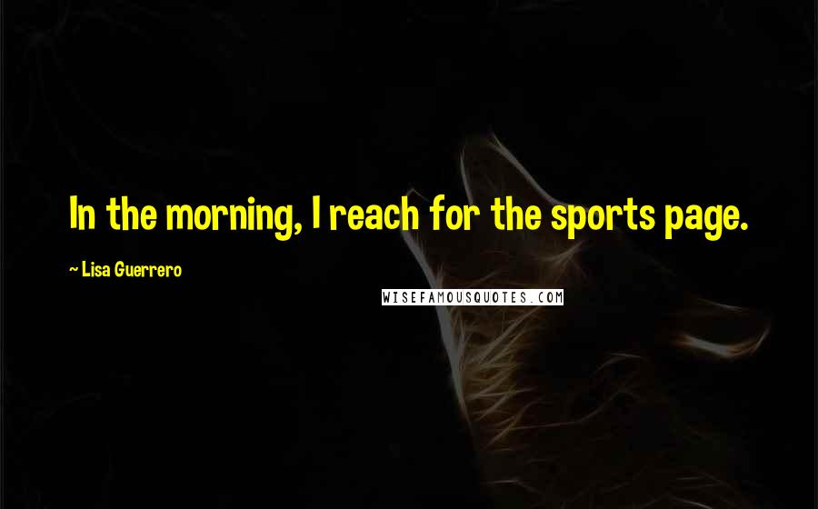 Lisa Guerrero Quotes: In the morning, I reach for the sports page.