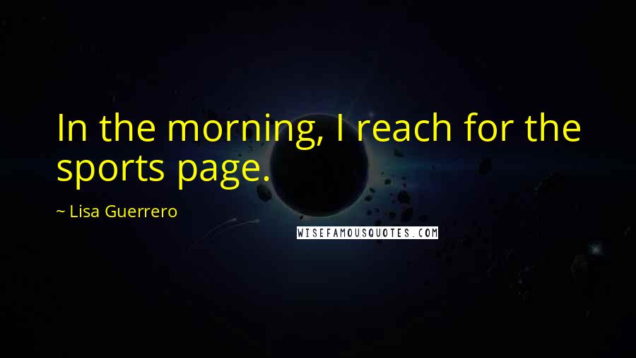 Lisa Guerrero Quotes: In the morning, I reach for the sports page.