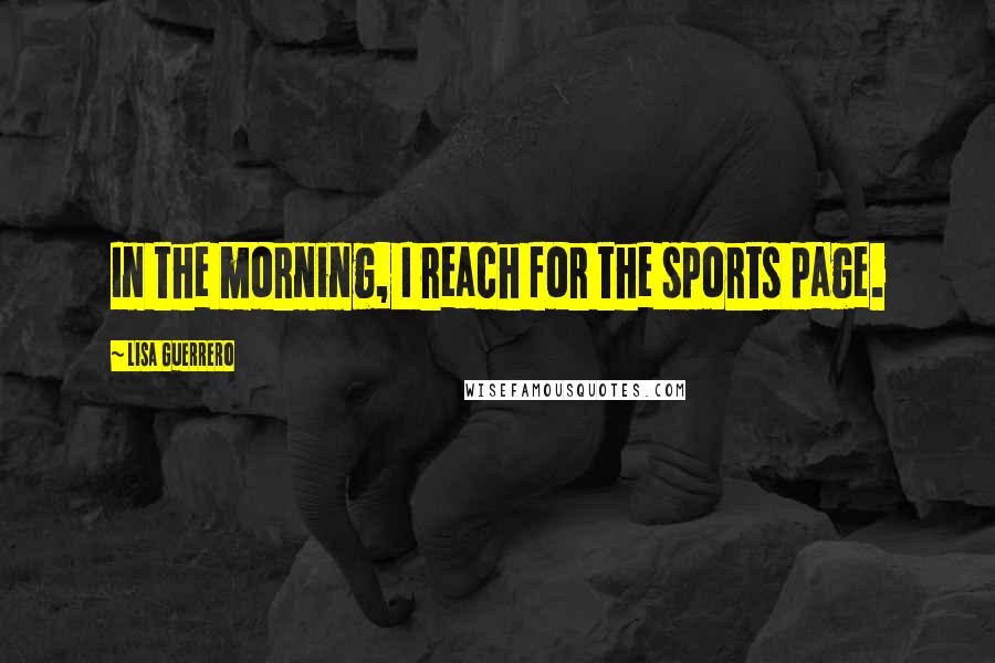 Lisa Guerrero Quotes: In the morning, I reach for the sports page.