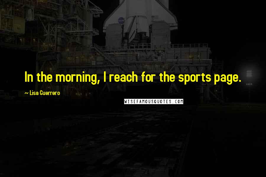 Lisa Guerrero Quotes: In the morning, I reach for the sports page.