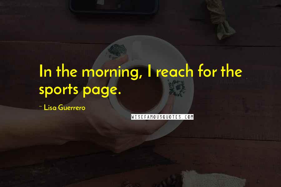 Lisa Guerrero Quotes: In the morning, I reach for the sports page.