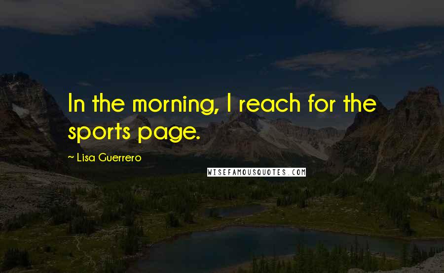 Lisa Guerrero Quotes: In the morning, I reach for the sports page.