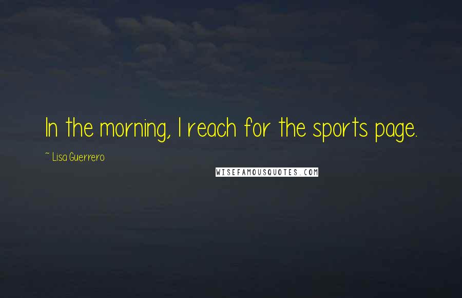 Lisa Guerrero Quotes: In the morning, I reach for the sports page.