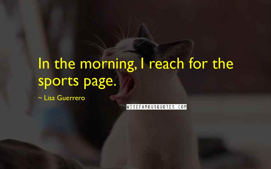 Lisa Guerrero Quotes: In the morning, I reach for the sports page.