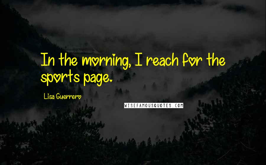 Lisa Guerrero Quotes: In the morning, I reach for the sports page.