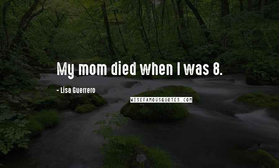 Lisa Guerrero Quotes: My mom died when I was 8.