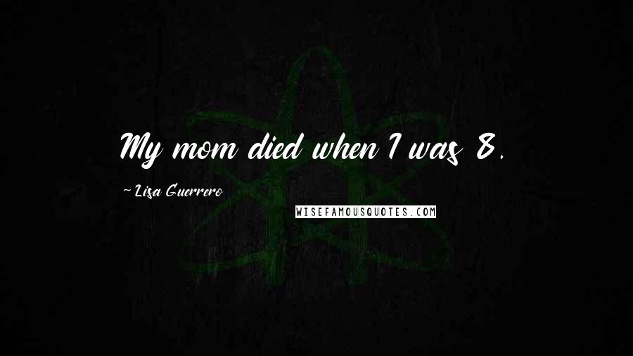 Lisa Guerrero Quotes: My mom died when I was 8.