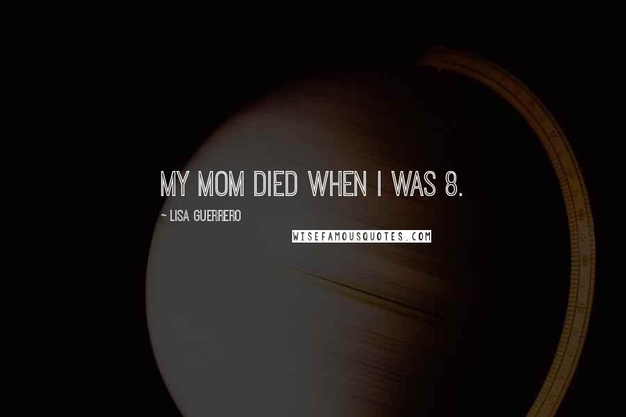 Lisa Guerrero Quotes: My mom died when I was 8.