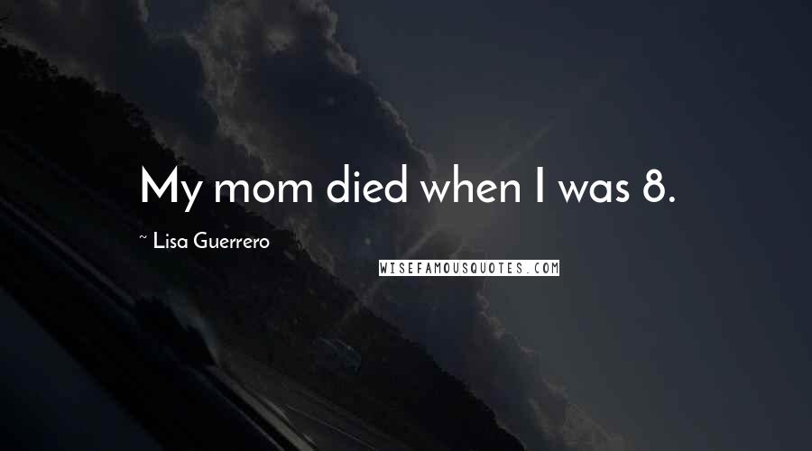 Lisa Guerrero Quotes: My mom died when I was 8.