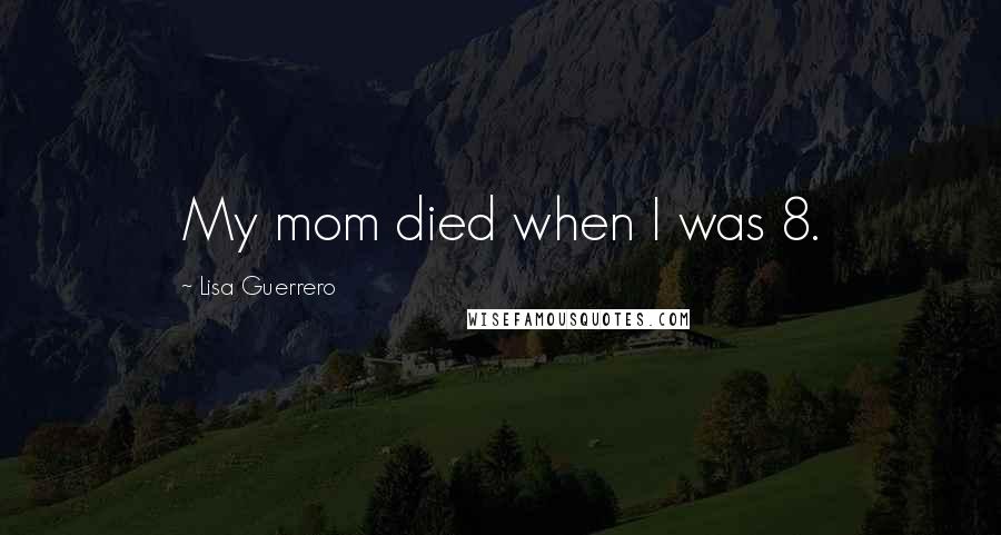 Lisa Guerrero Quotes: My mom died when I was 8.