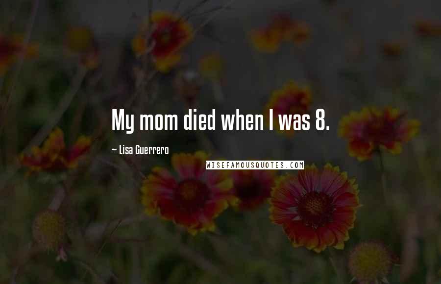 Lisa Guerrero Quotes: My mom died when I was 8.
