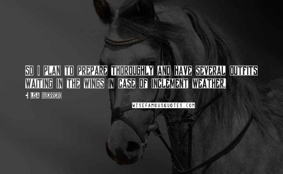 Lisa Guerrero Quotes: So I plan to prepare thoroughly and have several outfits waiting in the wings in case of inclement weather.