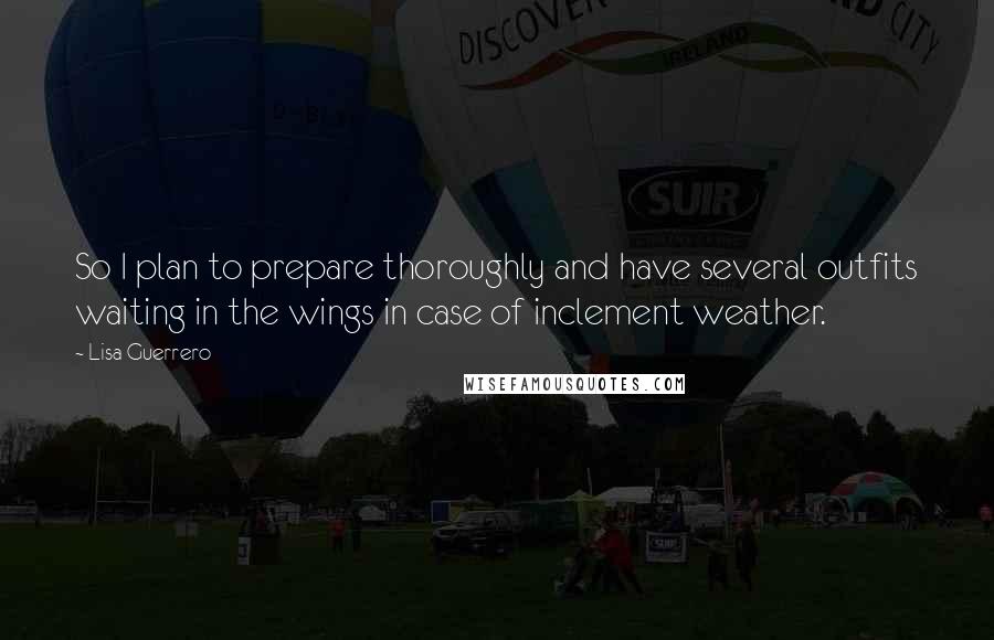 Lisa Guerrero Quotes: So I plan to prepare thoroughly and have several outfits waiting in the wings in case of inclement weather.