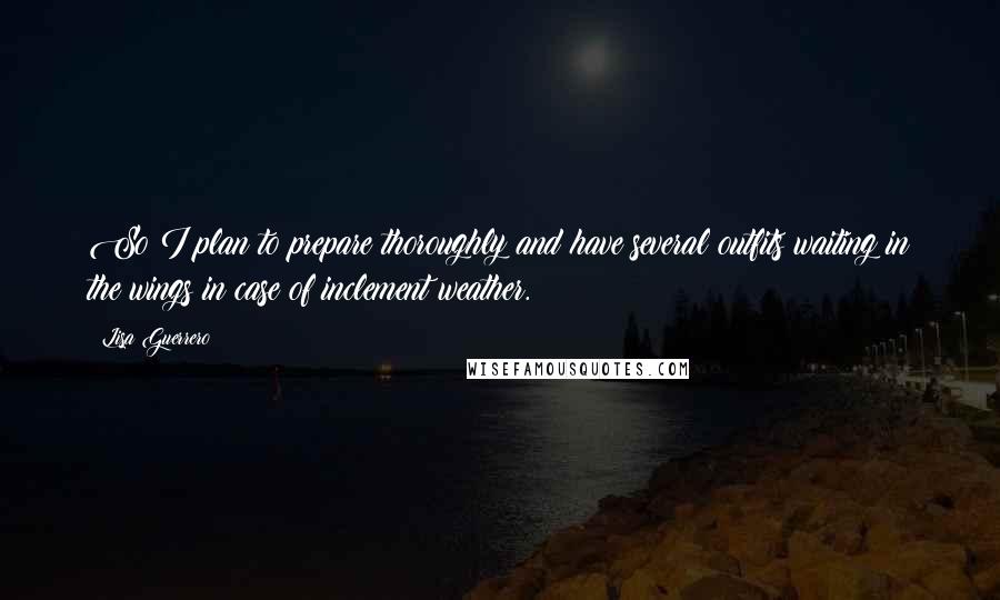 Lisa Guerrero Quotes: So I plan to prepare thoroughly and have several outfits waiting in the wings in case of inclement weather.
