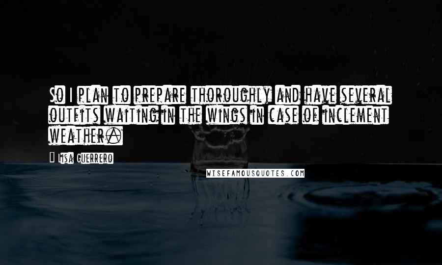 Lisa Guerrero Quotes: So I plan to prepare thoroughly and have several outfits waiting in the wings in case of inclement weather.
