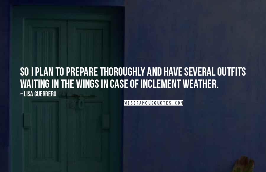 Lisa Guerrero Quotes: So I plan to prepare thoroughly and have several outfits waiting in the wings in case of inclement weather.