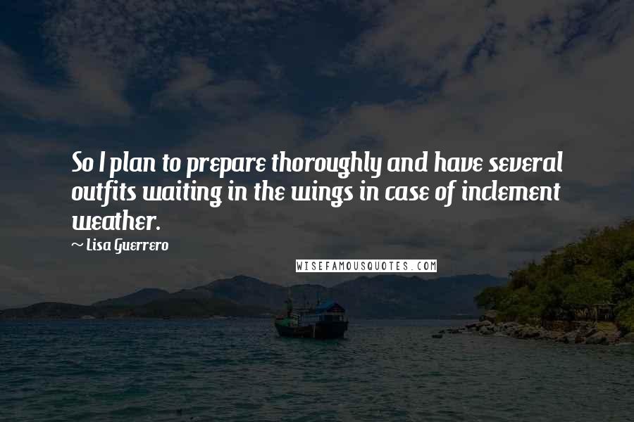 Lisa Guerrero Quotes: So I plan to prepare thoroughly and have several outfits waiting in the wings in case of inclement weather.