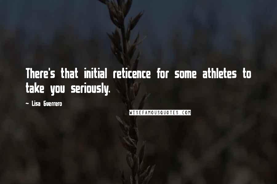 Lisa Guerrero Quotes: There's that initial reticence for some athletes to take you seriously.