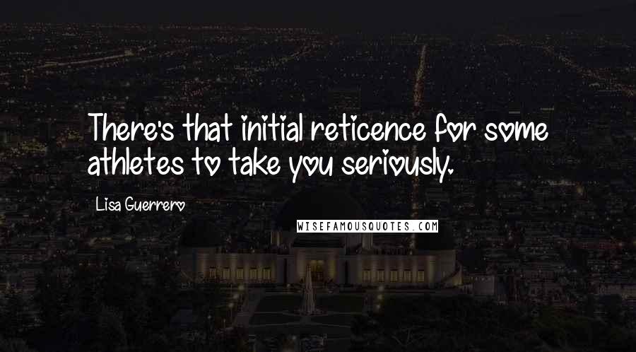 Lisa Guerrero Quotes: There's that initial reticence for some athletes to take you seriously.