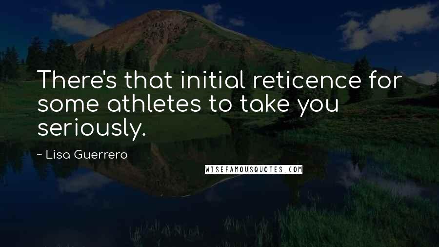 Lisa Guerrero Quotes: There's that initial reticence for some athletes to take you seriously.