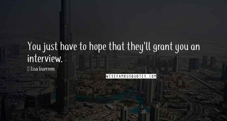 Lisa Guerrero Quotes: You just have to hope that they'll grant you an interview.