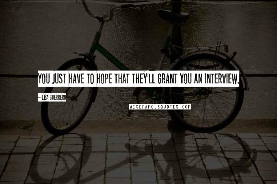 Lisa Guerrero Quotes: You just have to hope that they'll grant you an interview.