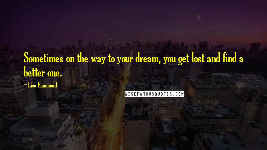 Lisa Hammond Quotes: Sometimes on the way to your dream, you get lost and find a better one.