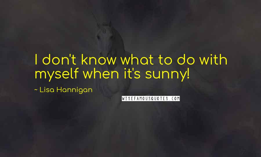 Lisa Hannigan Quotes: I don't know what to do with myself when it's sunny!