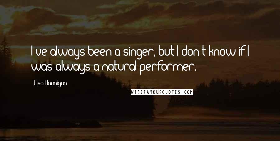 Lisa Hannigan Quotes: I've always been a singer, but I don't know if I was always a natural performer.