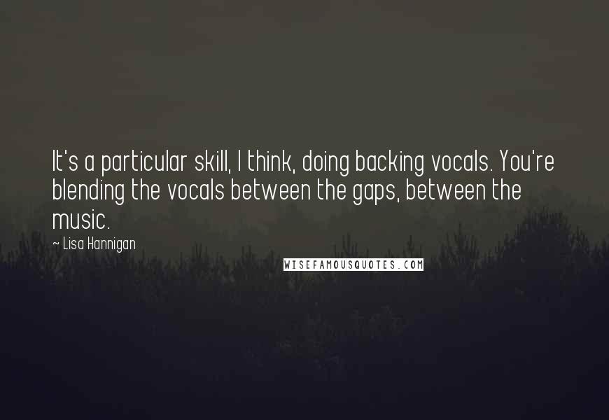 Lisa Hannigan Quotes: It's a particular skill, I think, doing backing vocals. You're blending the vocals between the gaps, between the music.