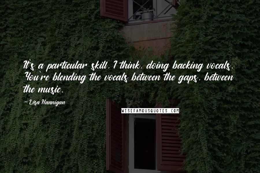 Lisa Hannigan Quotes: It's a particular skill, I think, doing backing vocals. You're blending the vocals between the gaps, between the music.