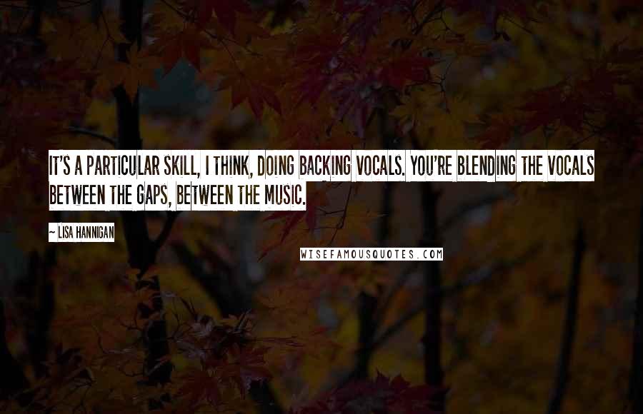 Lisa Hannigan Quotes: It's a particular skill, I think, doing backing vocals. You're blending the vocals between the gaps, between the music.