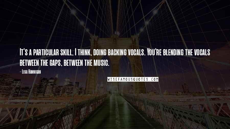 Lisa Hannigan Quotes: It's a particular skill, I think, doing backing vocals. You're blending the vocals between the gaps, between the music.