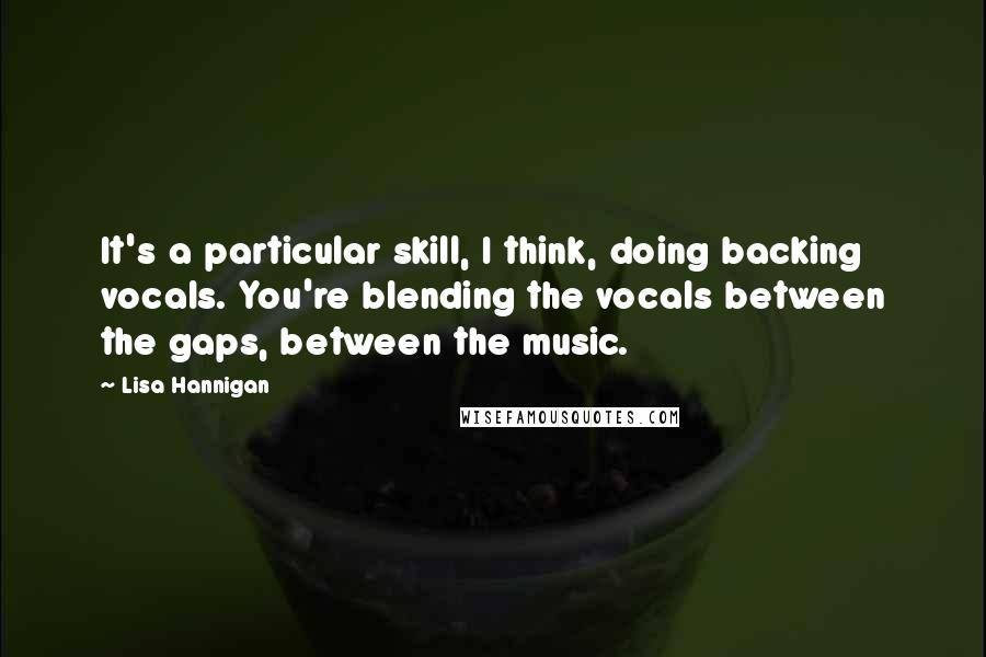 Lisa Hannigan Quotes: It's a particular skill, I think, doing backing vocals. You're blending the vocals between the gaps, between the music.