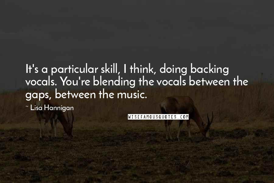 Lisa Hannigan Quotes: It's a particular skill, I think, doing backing vocals. You're blending the vocals between the gaps, between the music.