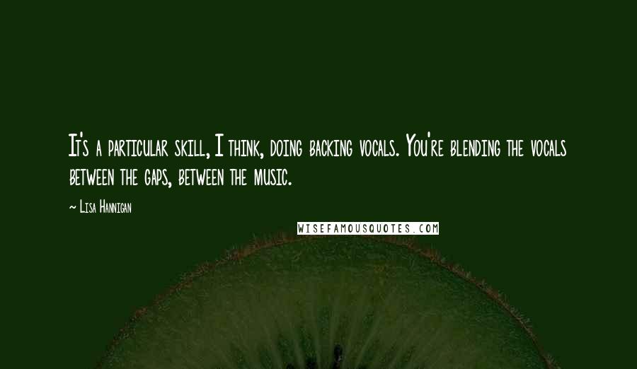 Lisa Hannigan Quotes: It's a particular skill, I think, doing backing vocals. You're blending the vocals between the gaps, between the music.