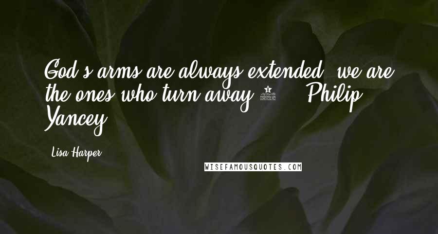Lisa Harper Quotes: God's arms are always extended; we are the ones who turn away.1  - Philip Yancey