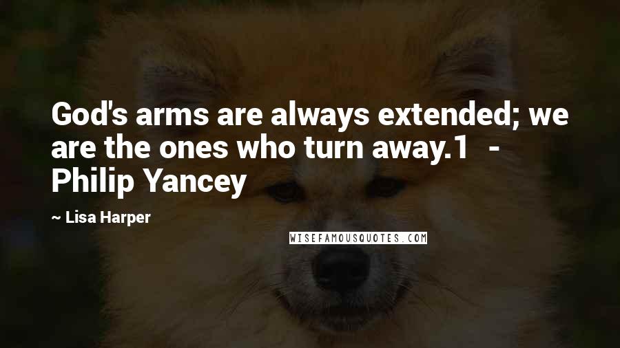 Lisa Harper Quotes: God's arms are always extended; we are the ones who turn away.1  - Philip Yancey