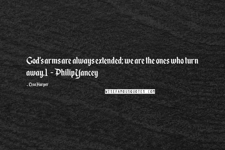 Lisa Harper Quotes: God's arms are always extended; we are the ones who turn away.1  - Philip Yancey