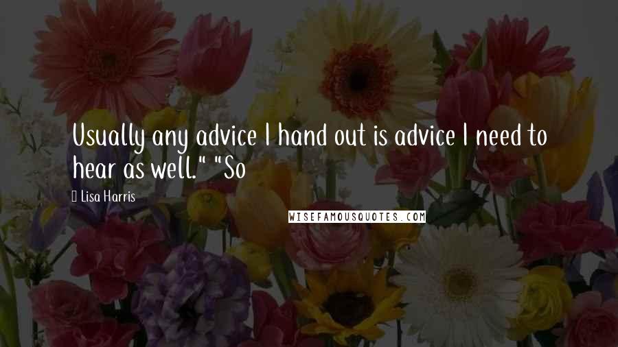 Lisa Harris Quotes: Usually any advice I hand out is advice I need to hear as well." "So