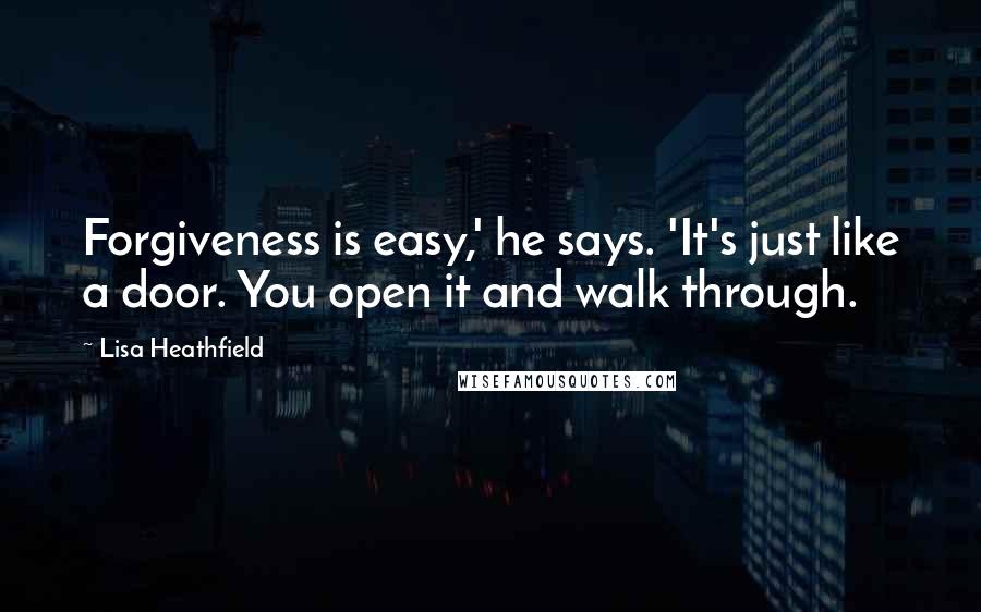 Lisa Heathfield Quotes: Forgiveness is easy,' he says. 'It's just like a door. You open it and walk through.