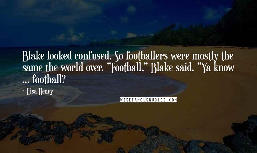 Lisa Henry Quotes: Blake looked confused. So footballers were mostly the same the world over. "Football," Blake said. "Ya know ... football?