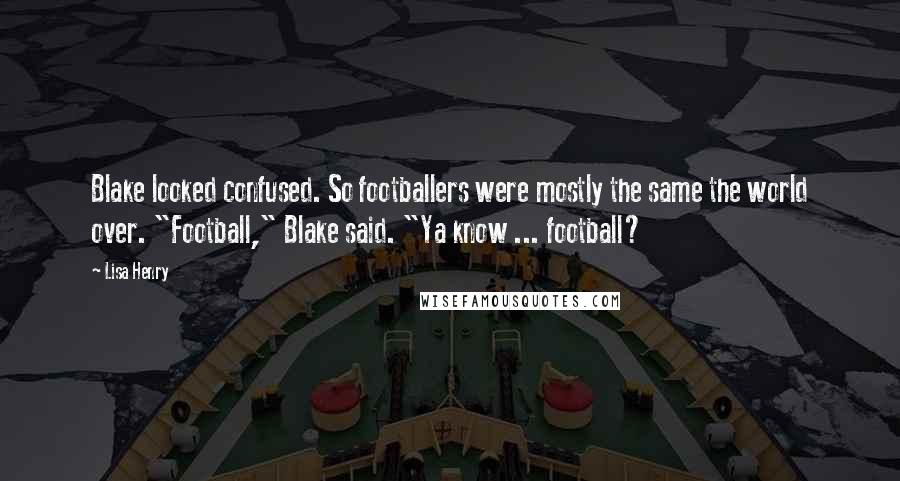Lisa Henry Quotes: Blake looked confused. So footballers were mostly the same the world over. "Football," Blake said. "Ya know ... football?