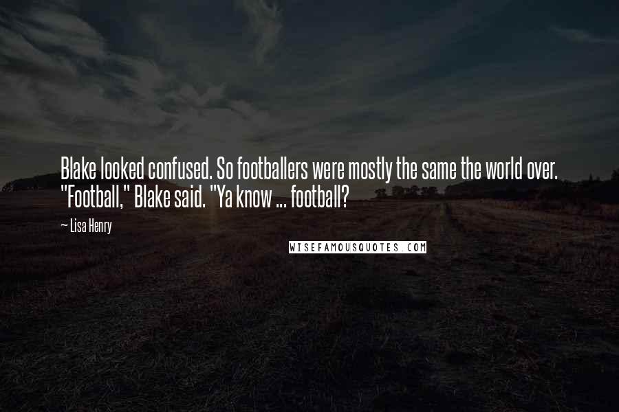 Lisa Henry Quotes: Blake looked confused. So footballers were mostly the same the world over. "Football," Blake said. "Ya know ... football?