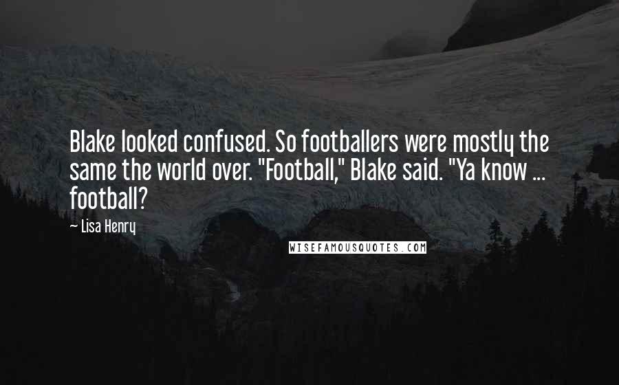Lisa Henry Quotes: Blake looked confused. So footballers were mostly the same the world over. "Football," Blake said. "Ya know ... football?