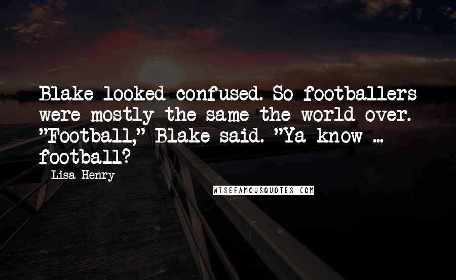 Lisa Henry Quotes: Blake looked confused. So footballers were mostly the same the world over. "Football," Blake said. "Ya know ... football?